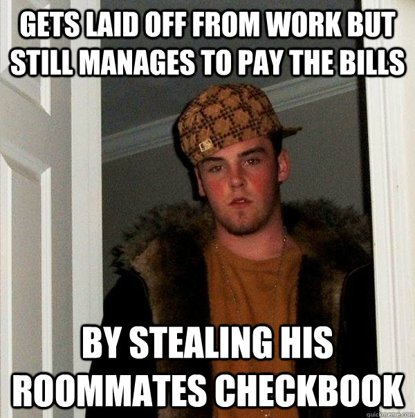 gets laid off from work but still manages to pay the bills by stealing his roommates checkbook   Scumbag Steve