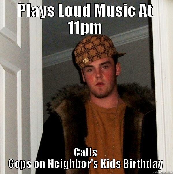 PLAYS LOUD MUSIC AT 11PM CALLS COPS ON NEIGHBOR'S KIDS BIRTHDAY Scumbag Steve