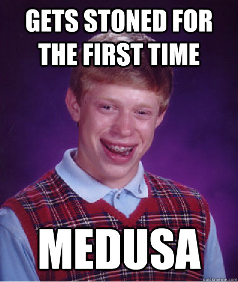 Gets Stoned for the first time medusa  Bad Luck Brian