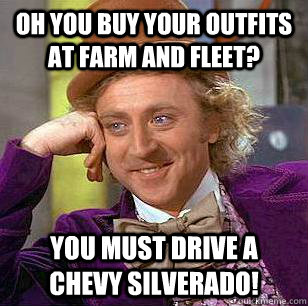 Oh you buy your outfits at Farm and Fleet? You Must Drive a Chevy Silverado!  Condescending Wonka