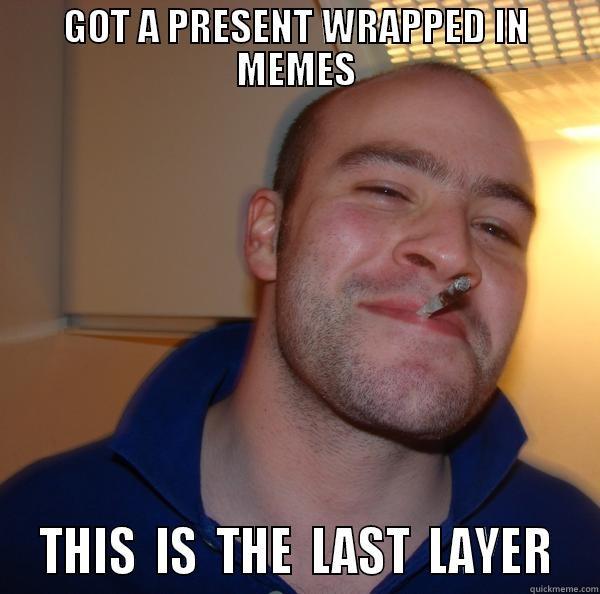 GOT A PRESENT WRAPPED IN MEMES  THIS  IS  THE  LAST  LAYER  Good Guy Greg 