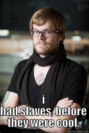  I HAD SLAVES, BEFORE THEY WERE COOL. Hipster Barista