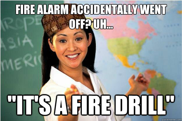 Fire alarm accidentally went off? uh...
 