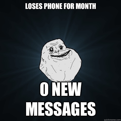 Loses phone for month 0 New Messages  Forever Alone