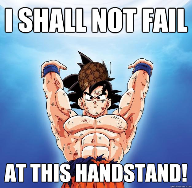 I shall not fail at this handstand!  Scumbag Goku