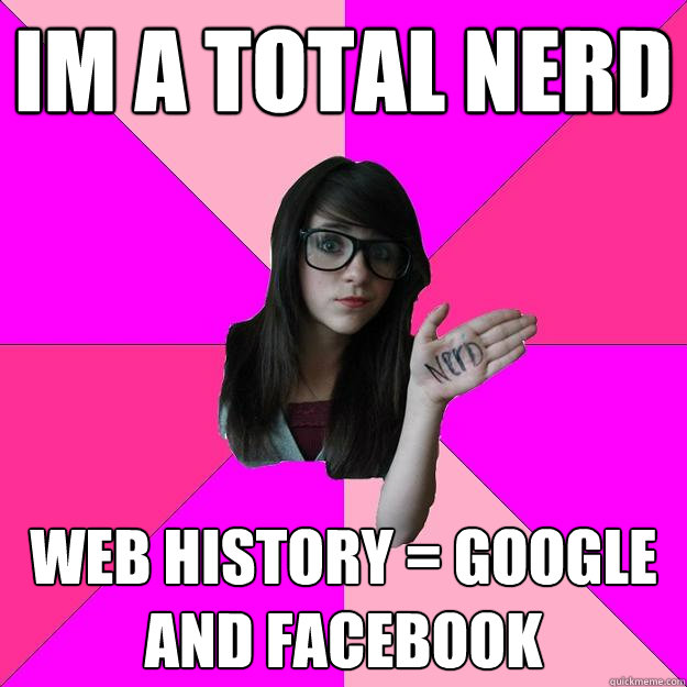 Im a total nerd web history = google and facebook
  Idiot Nerd Girl