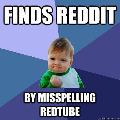 Finds reddit by misspelling redtube  Success Kid