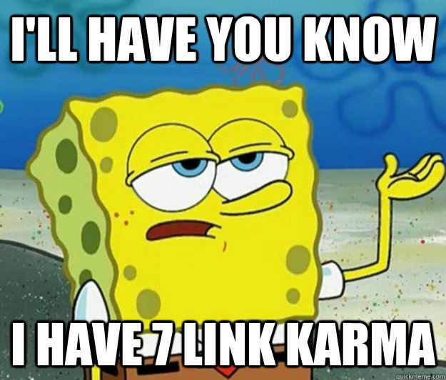 I'll have you know  I have 7 link karma  Tough Spongebob