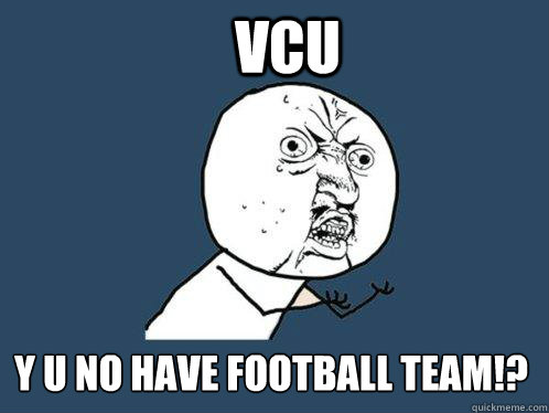 VCU Y u no have football team!?  Y U No