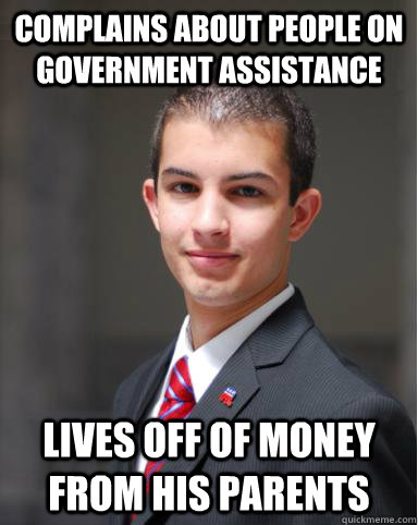 Complains about people on government assistance Lives off of money from his parents  College Conservative