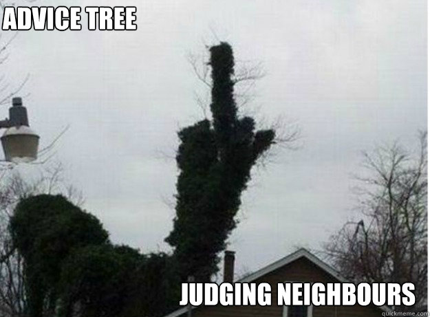 Advice tree judging neighbours - Advice tree judging neighbours  NEIGHBORS HATE U