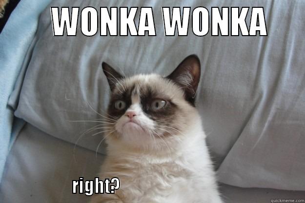 wonka the grummy -         WONKA WONKA                                                  RIGHT?                                                      Grumpy Cat