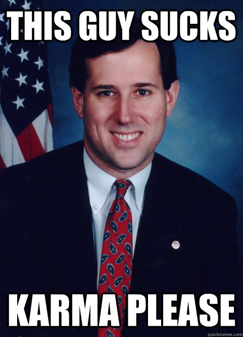 This guy sucks Karma please - This guy sucks Karma please  Scumbag Santorum