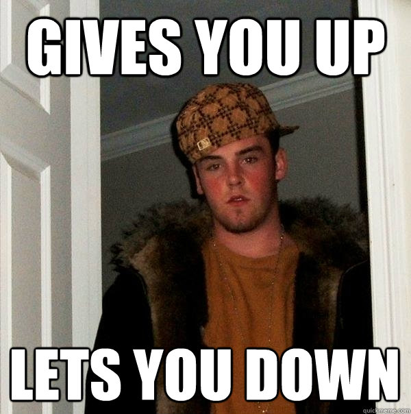 gives you up lets you down - gives you up lets you down  Scumbag Steve