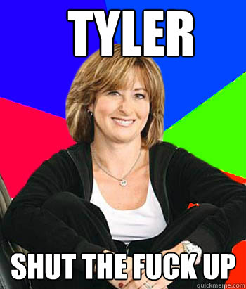 tyler shut the fuck up  Sheltering Suburban Mom