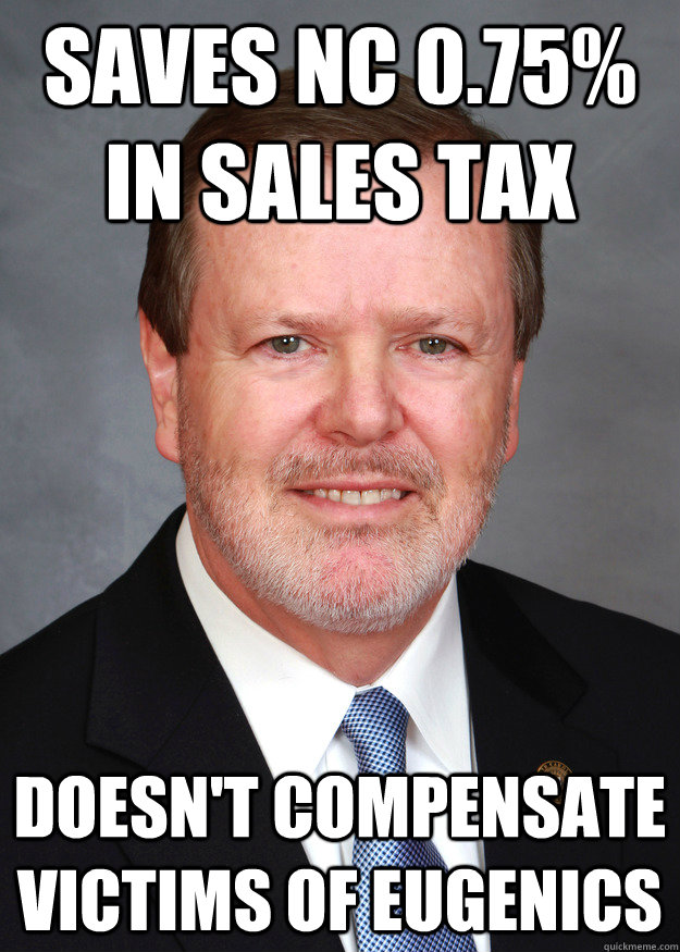 Saves NC 0.75% in sales tax doesn't compensate victims of eugenics - Saves NC 0.75% in sales tax doesn't compensate victims of eugenics  Scumbag Senate President Pro-Tempore