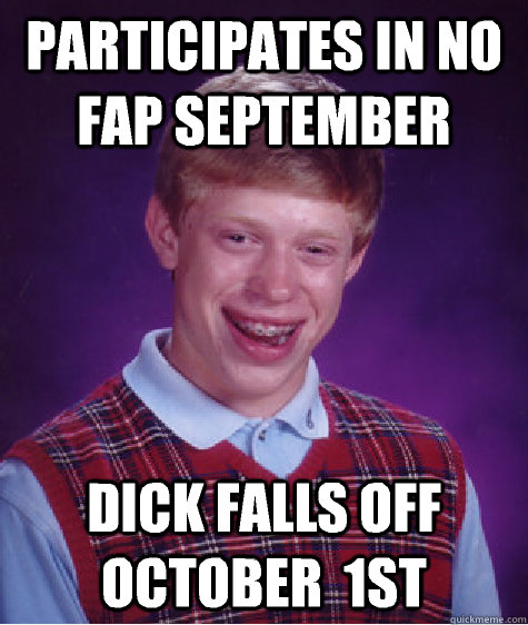 Participates in no Fap September Dick falls off October  1st  Bad Luck Brian