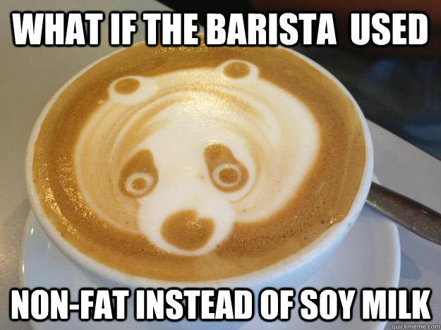 What if the barista  used non-fat instead of soy milk  
