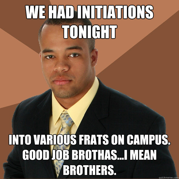 We had initiations tonight into various frats on campus. good job brothas...i mean brothers.  Successful Black Man