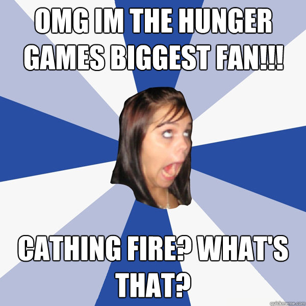 OMG im the hunger games biggest fan!!! cathing fire? what's that?  Annoying Facebook Girl