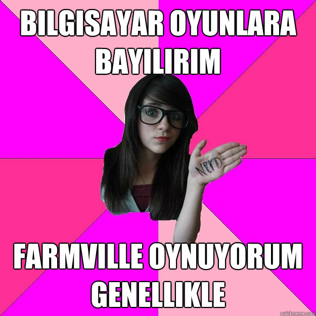 bilgisayar oyunlara bayılırım farmville oynuyorum genellikle  Idiot Nerd Girl