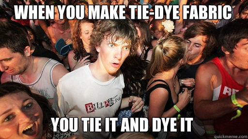 When you make tie-dye fabric you tie it and dye it  Sudden Clarity Clarence