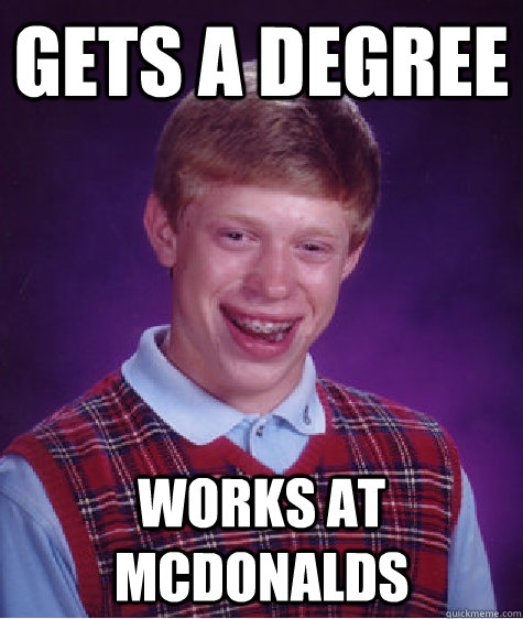 Gets a degree works at mcdonalds  Bad Luck Brian