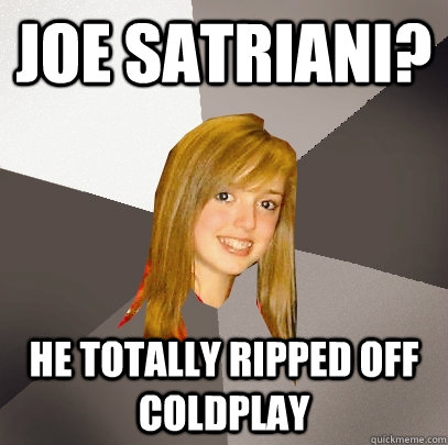 Joe Satriani? he totally ripped off coldplay  Musically Oblivious 8th Grader