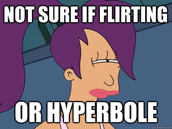 Not sure if flirting or hyperbole  Leela Futurama