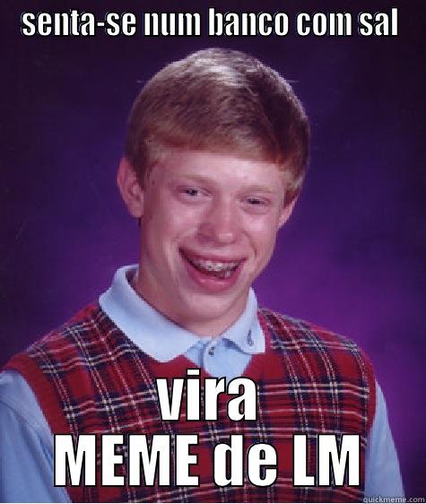 SENTA-SE NUM BANCO COM SAL VIRA MEME DE LM Bad Luck Brian