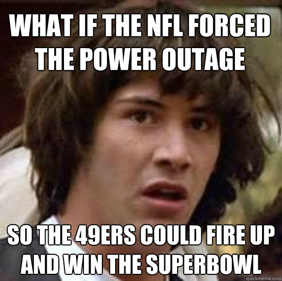 What if the nfl forced the power outage so the 49ers could fire up and win the superbowl  conspiracy keanu