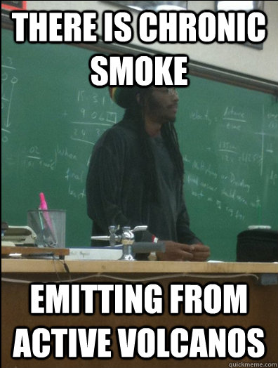 There is chronic smoke emitting from active volcanos  Rasta Science Teacher