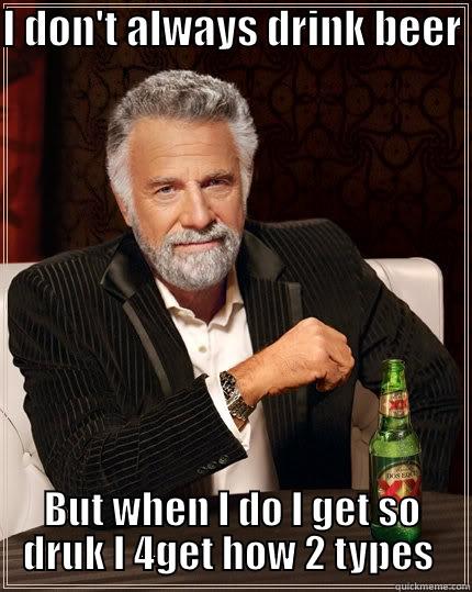 I don't always drink beer  - I DON'T ALWAYS DRINK BEER  BUT WHEN I DO I GET SO DRUK I 4GET HOW 2 TYPES  The Most Interesting Man In The World