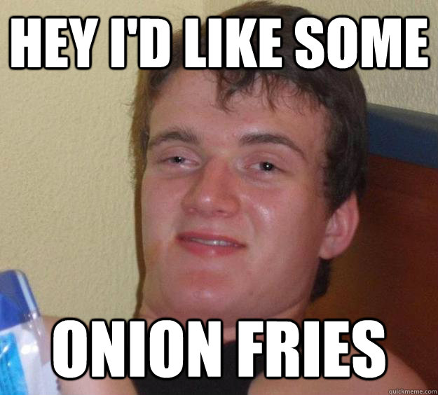 hey i'd like some onion fries - hey i'd like some onion fries  10 Guy