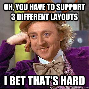 Oh, you have to support 3 different layouts I bet that's hard - Oh, you have to support 3 different layouts I bet that's hard  Condescending Wonka