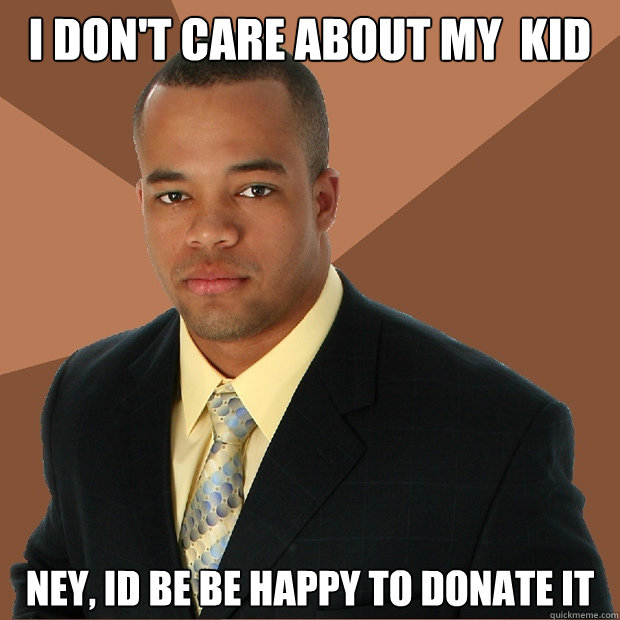 I don't care about my  kid ney, Id be be happy to donate it   Successful Black Man