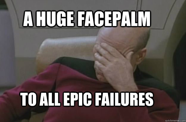 A HUGE FACEPALM TO ALL EPIC FAILURES  