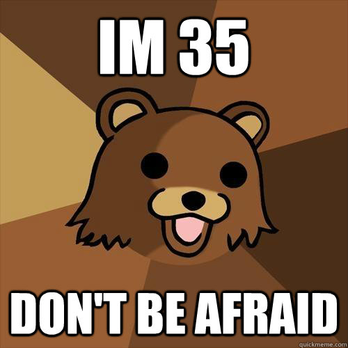 Im 35 Don't be afraid - Im 35 Don't be afraid  Pedobear