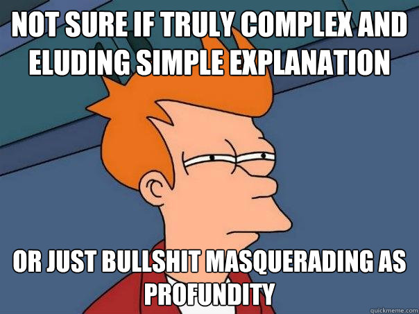 not sure if truly complex and eluding simple explanation or just bullshit masquerading as profundity  - not sure if truly complex and eluding simple explanation or just bullshit masquerading as profundity   Futurama Fry