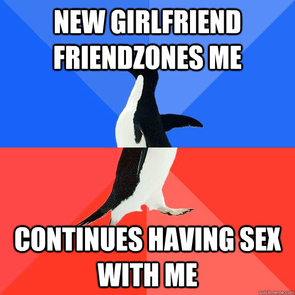 New girlfriend friendzones me Continues having sex with me  Socially Awkward Awesome Penguin