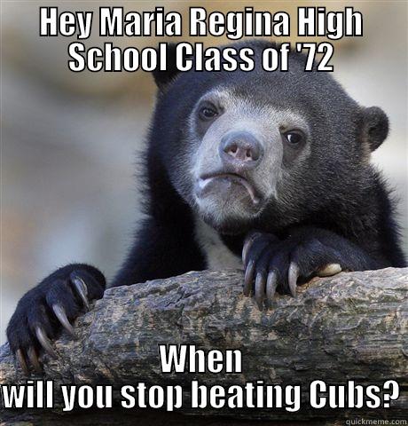 HEY MARIA REGINA HIGH SCHOOL CLASS OF '72 WHEN WILL YOU STOP BEATING CUBS? Confession Bear