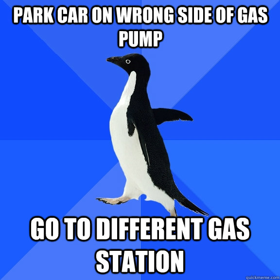 park car on wrong side of gas pump go to different gas station  Socially Awkward Penguin