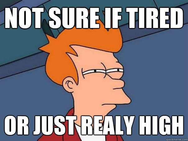 not sure if tired or just realy high - not sure if tired or just realy high  Futurama Fry