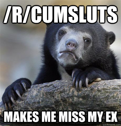 /r/cumsluts Makes me miss my ex - /r/cumsluts Makes me miss my ex  Confession Bear