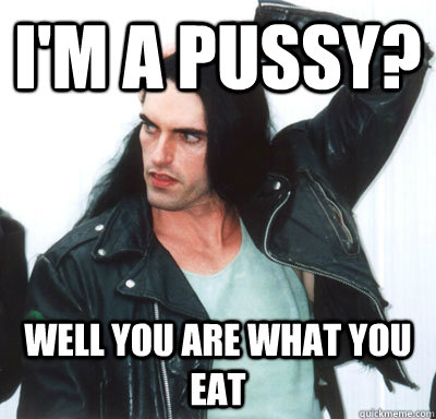 I'm a pussy? Well you are what you eat  Peter Steele quotes