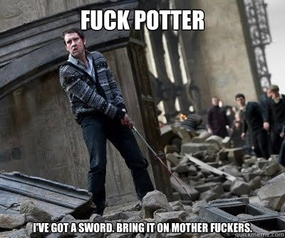 Fuck Potter I've got a sword. Bring it on mother fuckers.  Neville owns