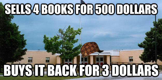 Sells 4 books for 500 dollars Buys it back for 3 dollars  Scumbag School