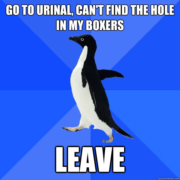 Go to urinal, can't find the hole in my boxers leave  Socially Awkward Penguin