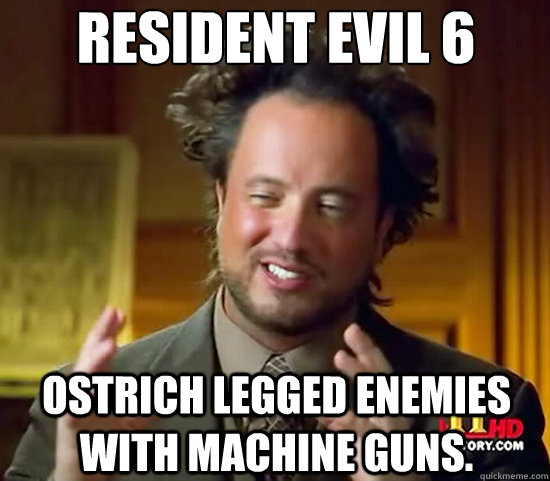 Resident Evil 6 Ostrich legged enemies with machine guns.  Ancient Aliens