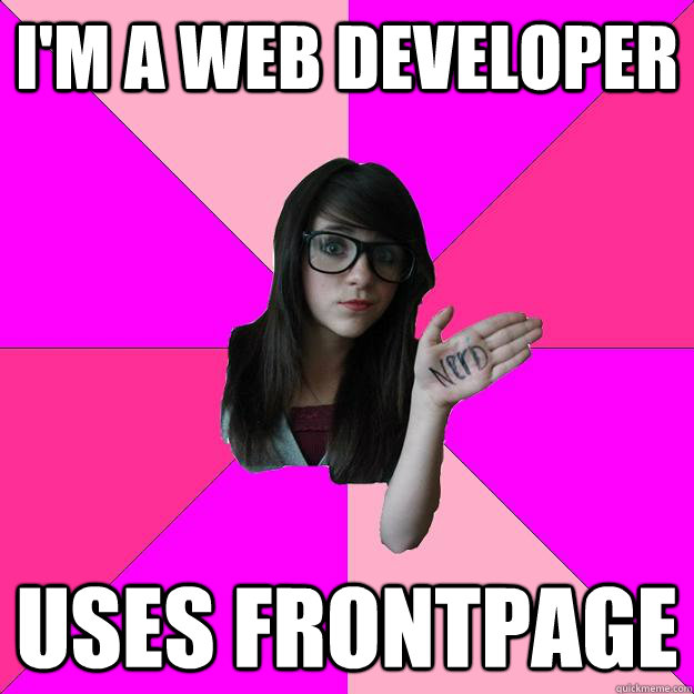 I'm a web DEVELOPER uses frontpage  Idiot Nerd Girl